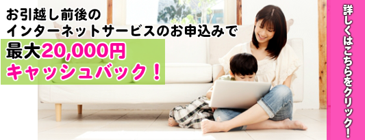 NTTフレッツ光キャッシュバックキャンペーン　お引越し前後のインターネットお申込みで20,000円キャッシュバック　　詳しくはこちら