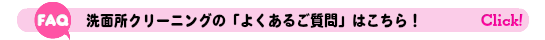 洗面所クリーニングのよくあるご質問FAQはこちら